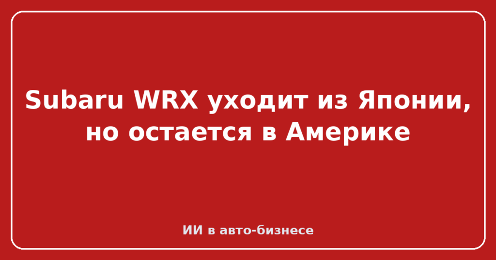 Subaru WRX уходит из Японии, но остается в Америке