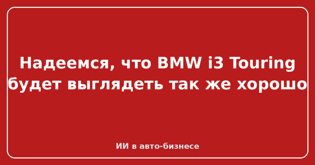 Надеемся, что BMW i3 Touring будет выглядеть так же хорошо