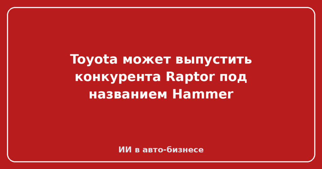 Toyota может выпустить конкурента Raptor под названием Hammer