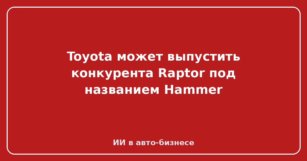 Toyota Hammer — Toyota может выпустить конкурента Raptor под названием Hammer