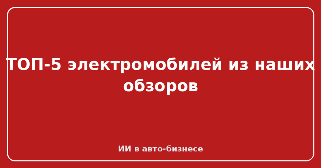 ТОП-5 электромобилей из наших обзоров