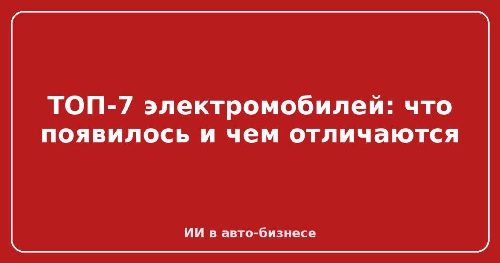 ТОП-7 электромобилей: что появилось и чем отличаются