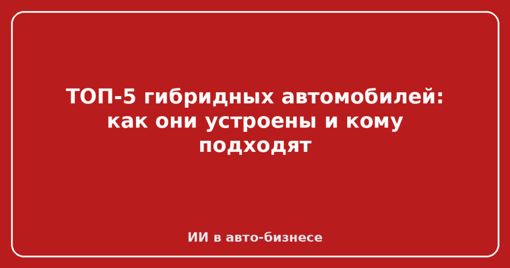 ТОП-5 гибридных автомобилей: как они устроены и кому подходят