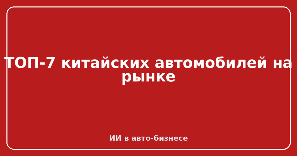 ТОП-7 китайских автомобилей на рынке