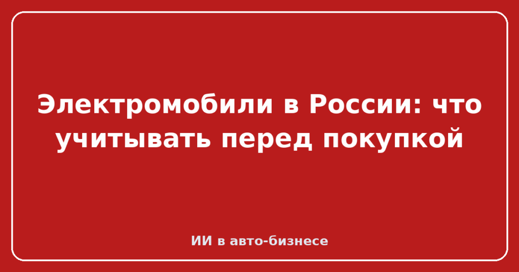 Электромобили в России: что учитывать перед покупкой