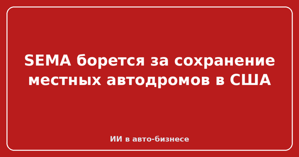 SEMA борется за сохранение местных автодромов в США