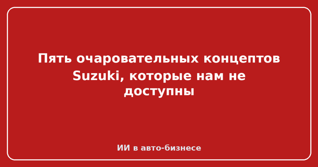 Пять очаровательных концептов Suzuki, которые нам не доступны