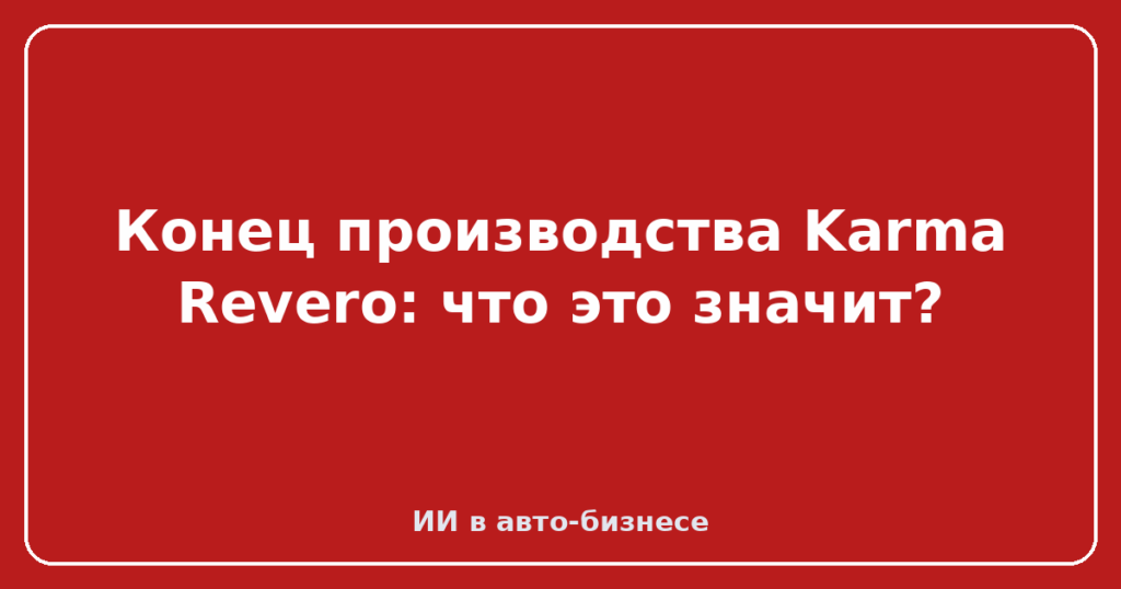 Конец производства Karma Revero: что это значит?