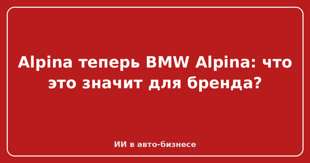 Alpina теперь BMW Alpina: что это значит для бренда?