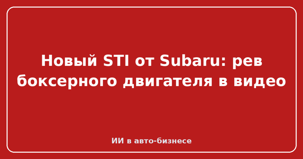 Новый STI от Subaru: рев боксерного двигателя в видео