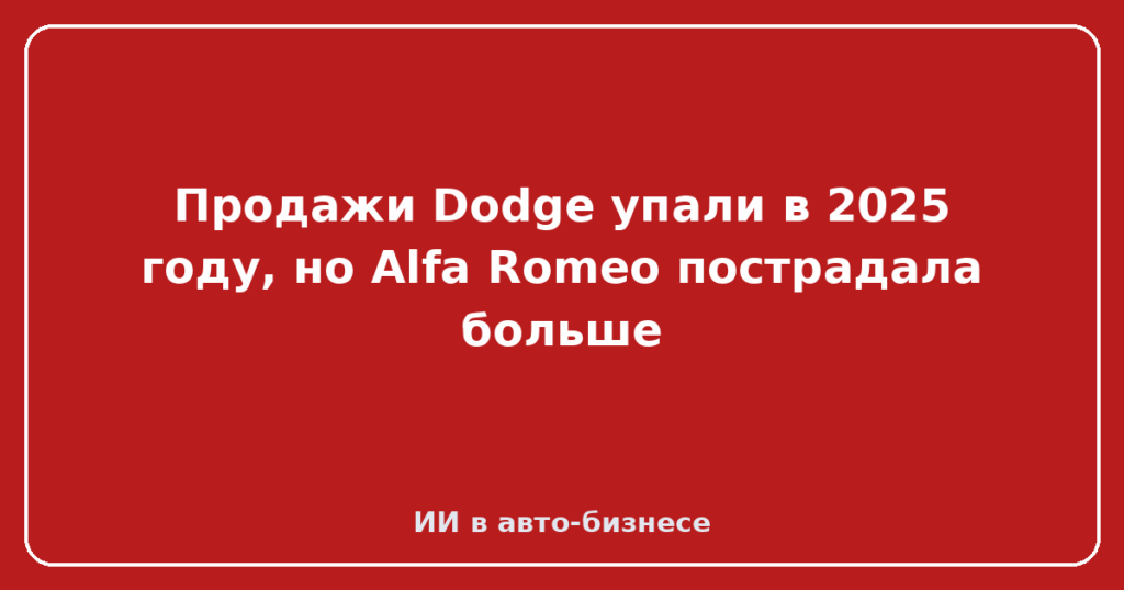 Продажи Dodge упали в 2025 году, но Alfa Romeo пострадала больше
