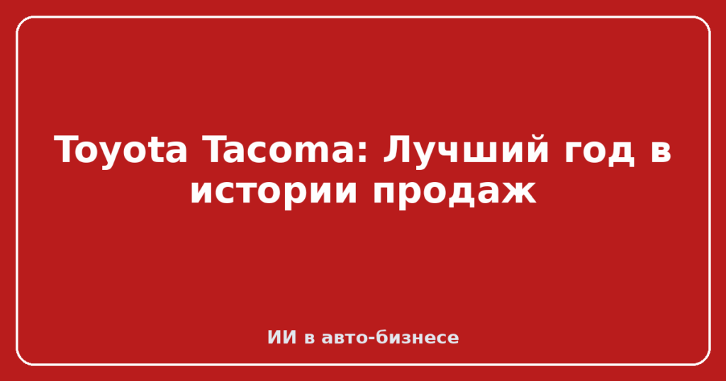 Toyota Tacoma: Лучший год в истории продаж