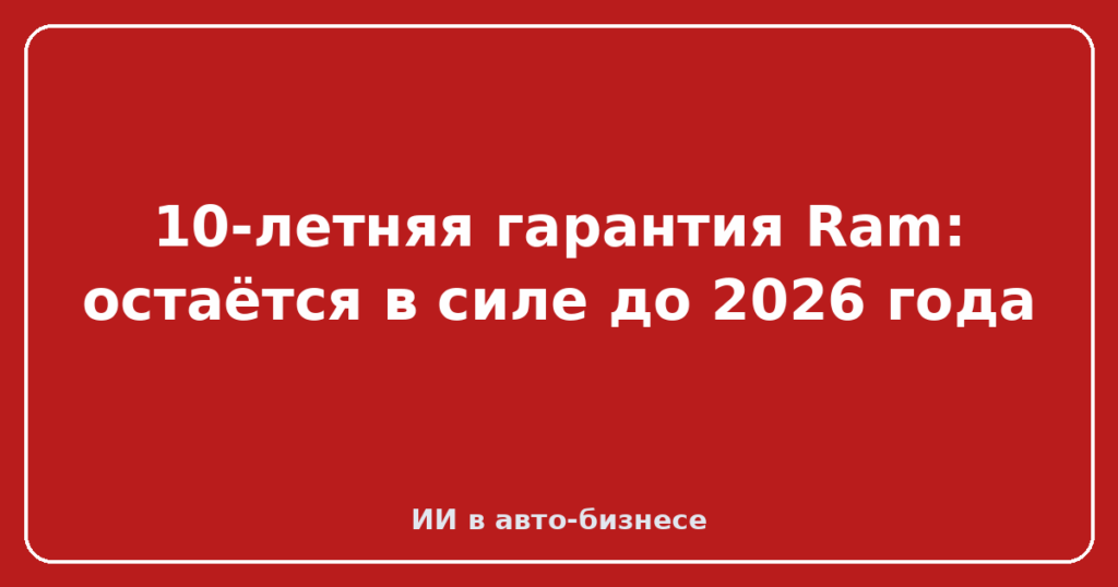 10-летняя гарантия Ram: остаётся в силе до 2026 года