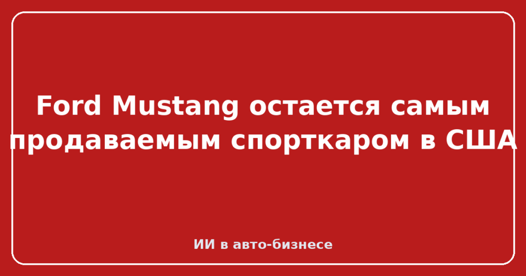 Ford Mustang остается самым продаваемым спорткаром в США