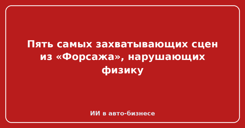 Пять самых захватывающих сцен из «Форсажа», нарушающих физику