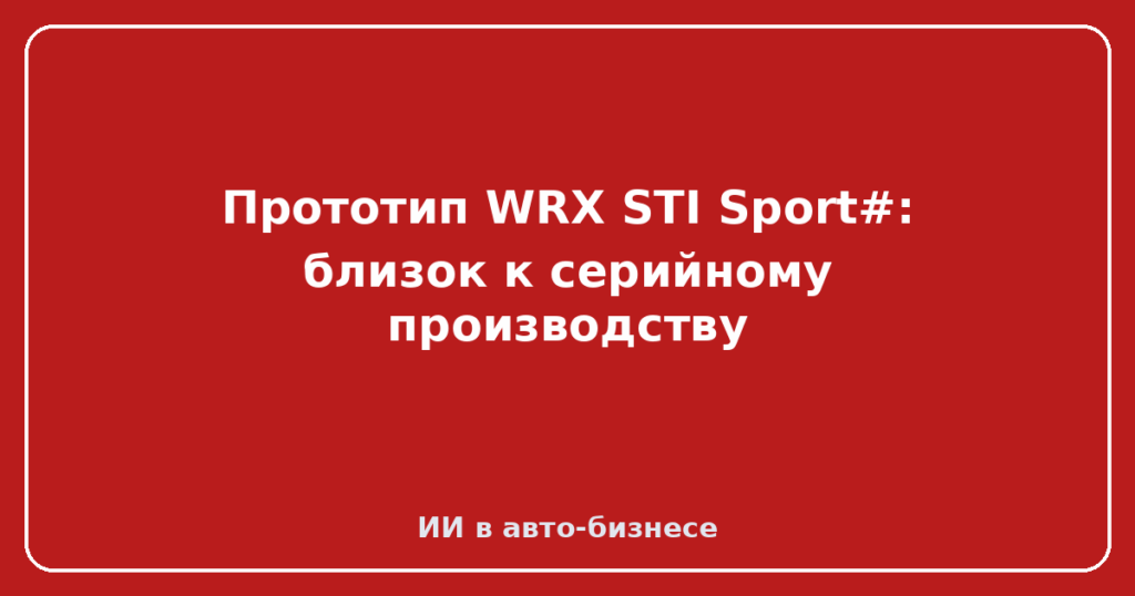 Прототип WRX STI Sport#: близок к серийному производству