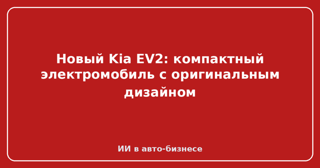 Новый Kia EV2: компактный электромобиль с оригинальным дизайном