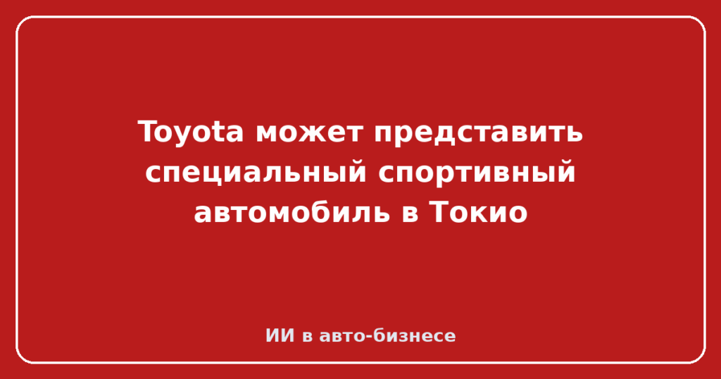 Toyota может представить специальный спортивный автомобиль в Токио