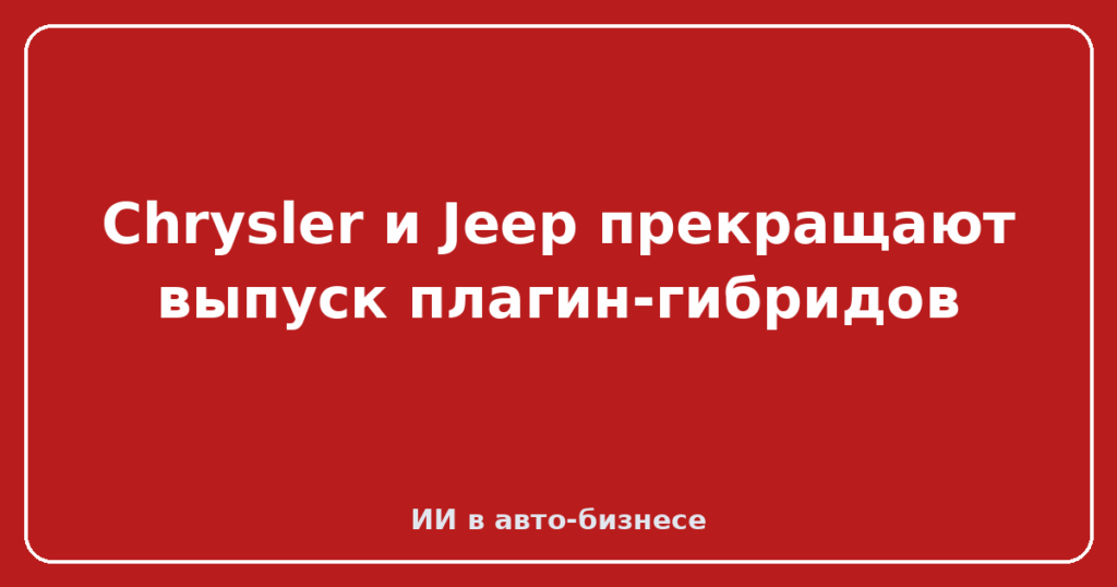 Chrysler и Jeep прекращают выпуск плагин-гибридов