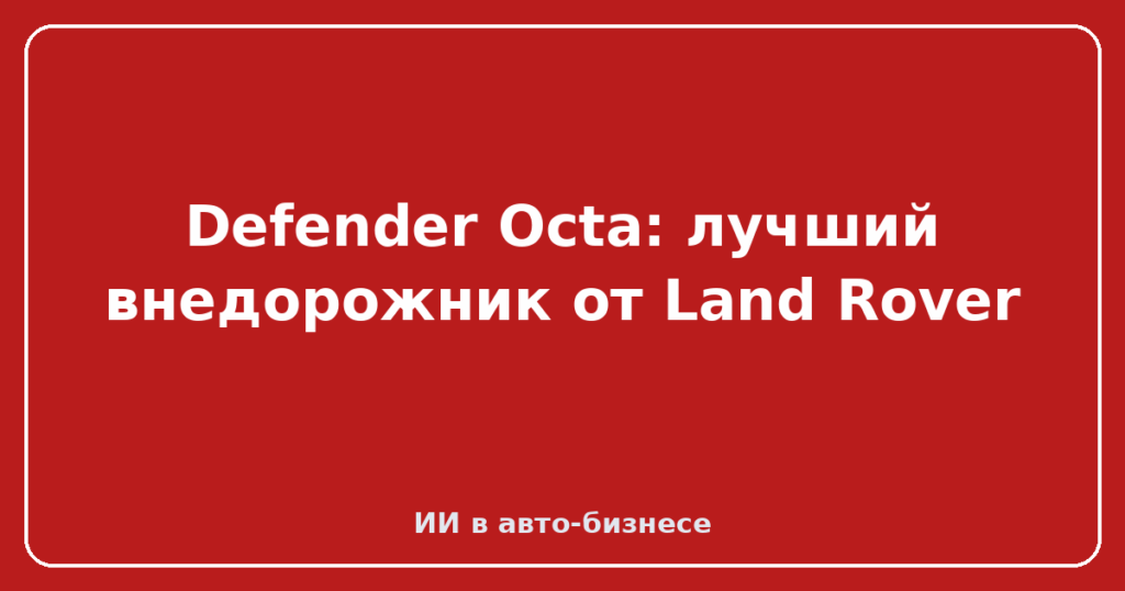 Defender Octa: лучший внедорожник от Land Rover