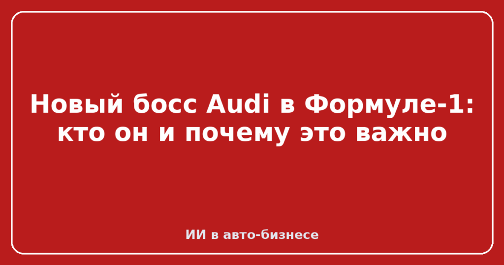 Новый босс Audi в Формуле-1: кто он и почему это важно