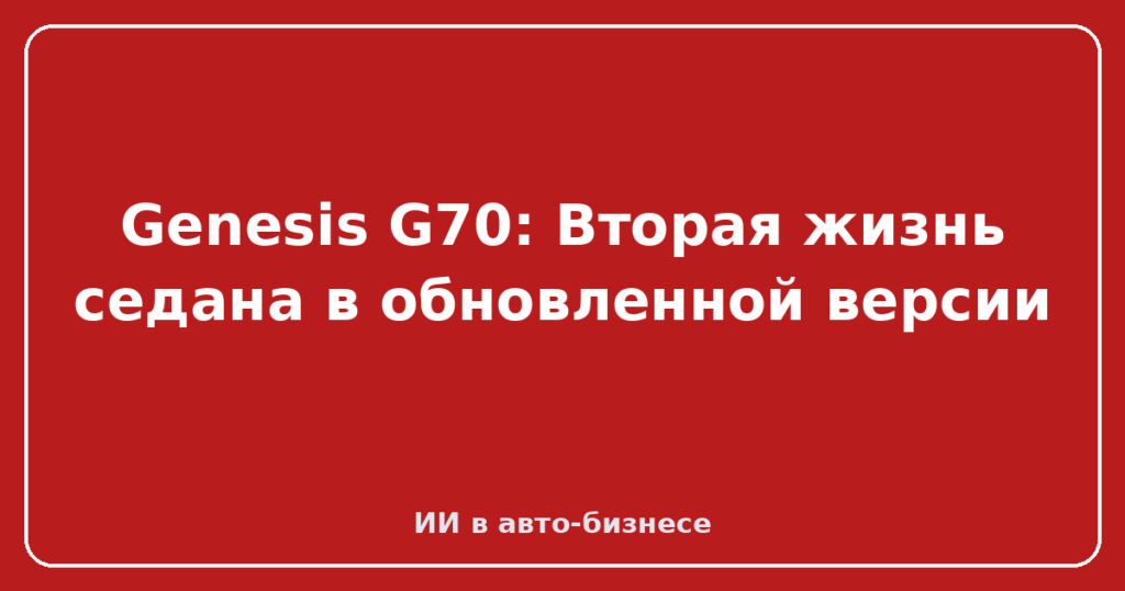 Genesis G70: Вторая жизнь седана в обновленной версии