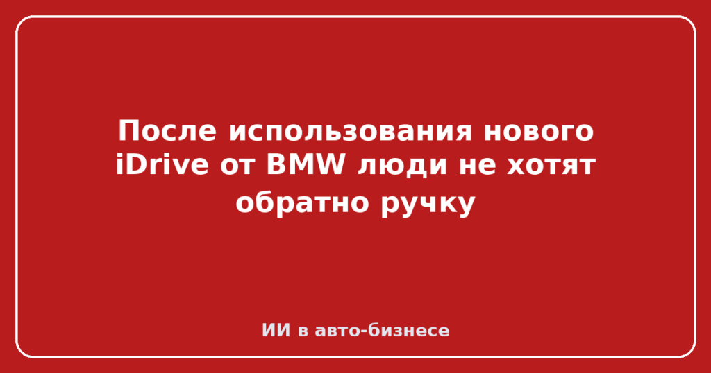 После использования нового iDrive от BMW люди не хотят обратно ручку