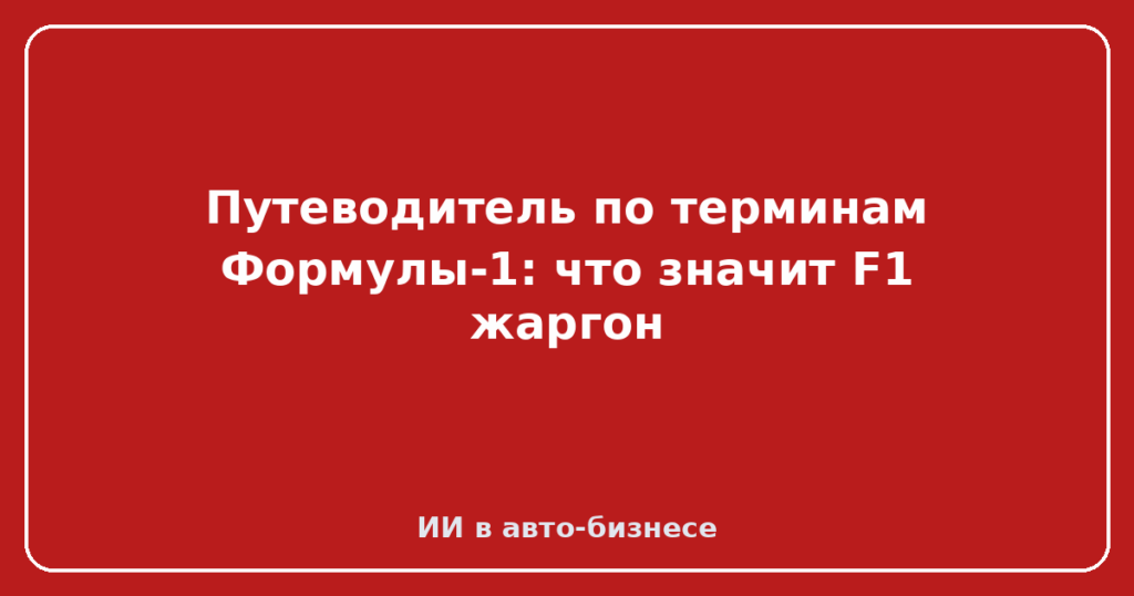 Путеводитель по терминам Формулы-1: что значит F1 жаргон