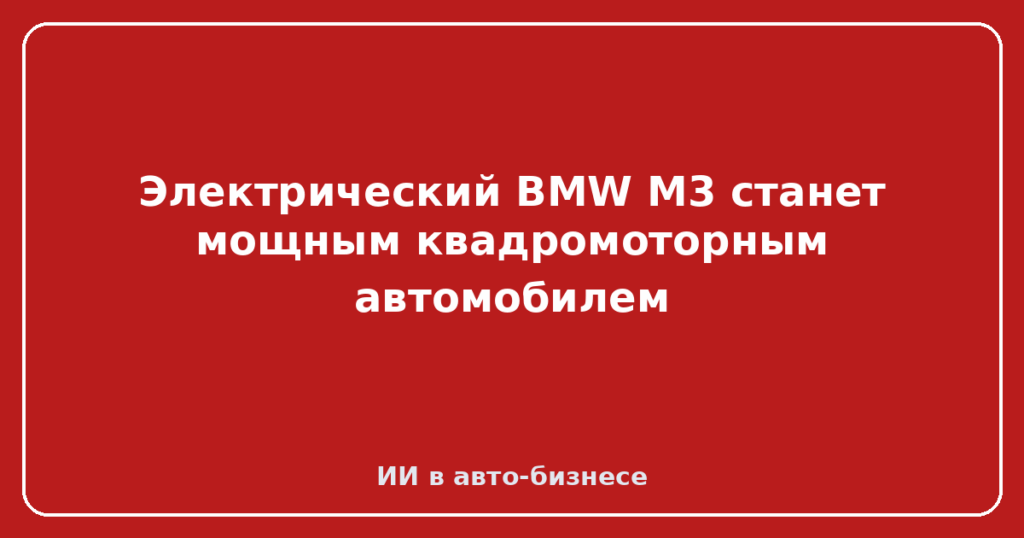 Электрический BMW M3 станет мощным квадромоторным автомобилем