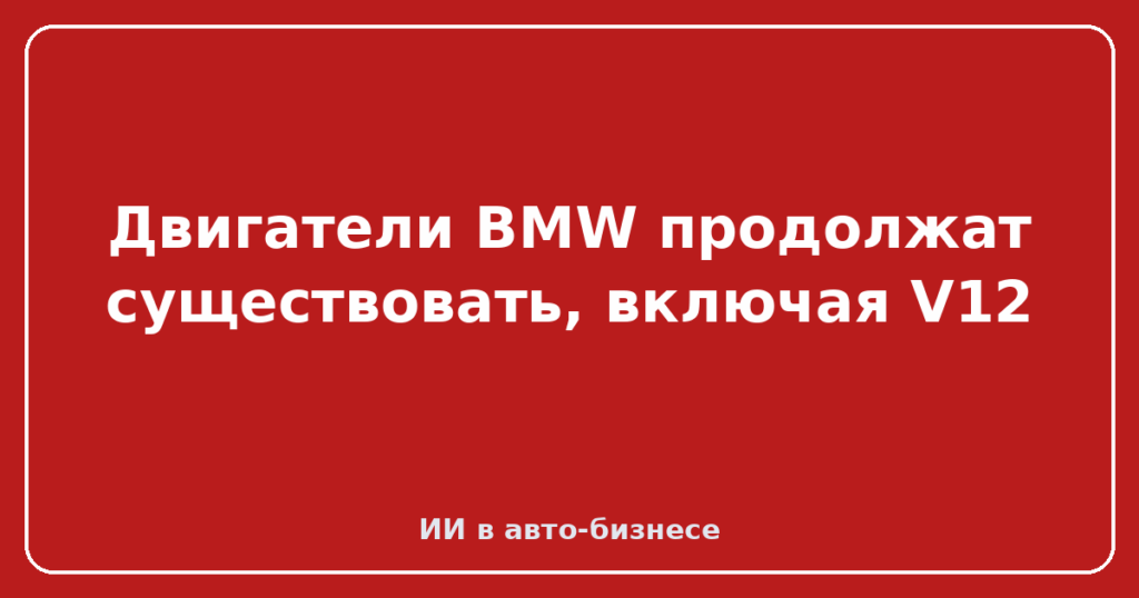 Двигатели BMW продолжат существовать, включая V12