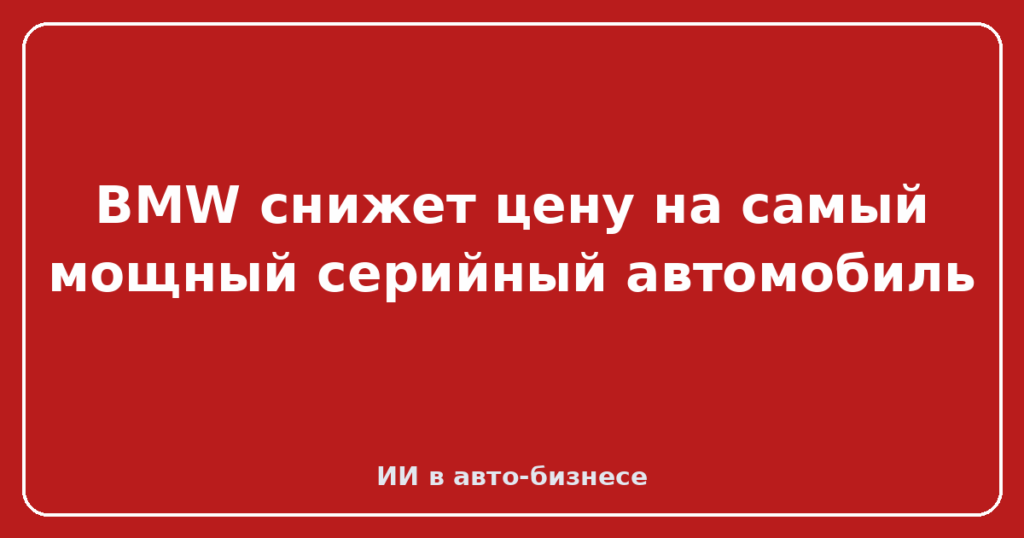 BMW снижет цену на самый мощный серийный автомобиль
