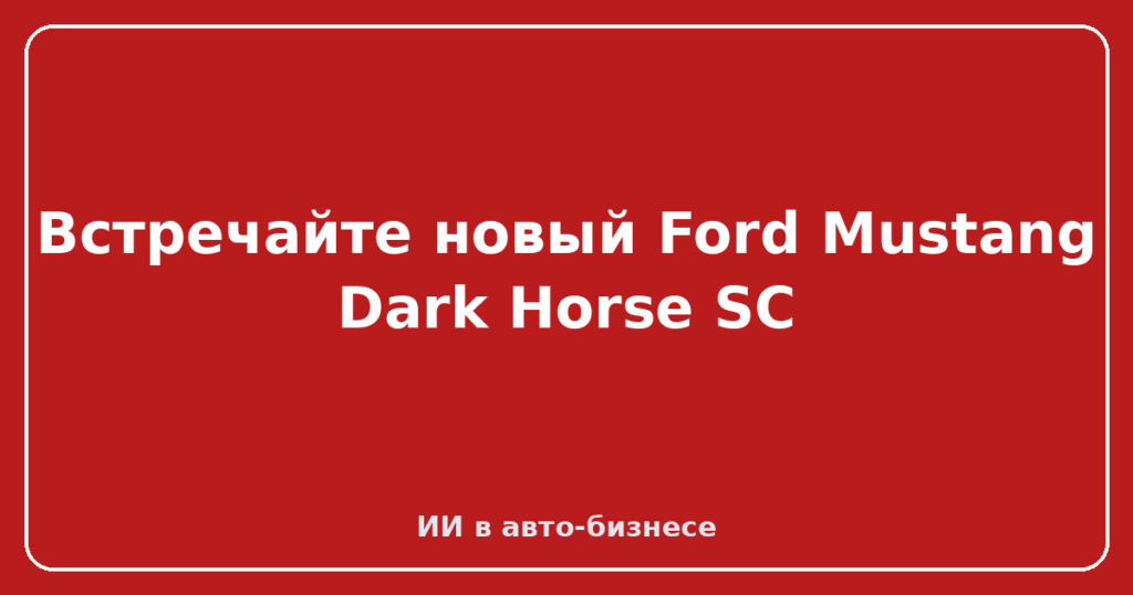 Встречайте новый Ford Mustang Dark Horse SC
