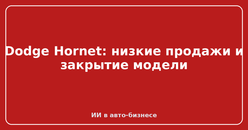 Dodge Hornet: низкие продажи и закрытие модели