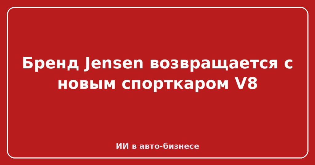 Бренд Jensen возвращается с новым спорткаром V8