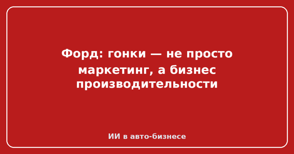 Форд: гонки — не просто маркетинг, а бизнес производительности