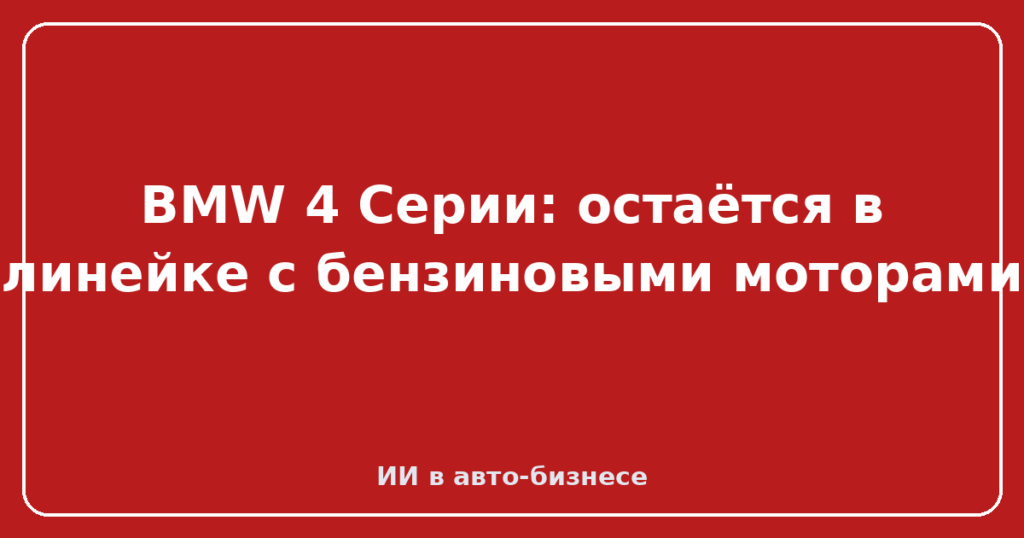 BMW 4 Серии: остаётся в линейке с бензиновыми моторами