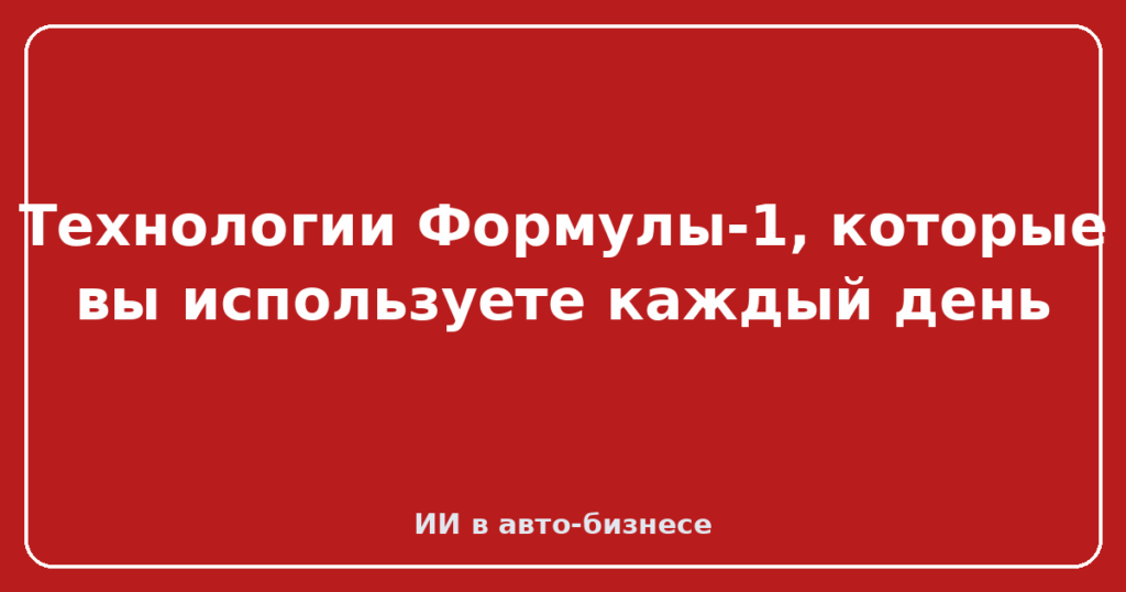 Технологии Формулы-1, которые вы используете каждый день