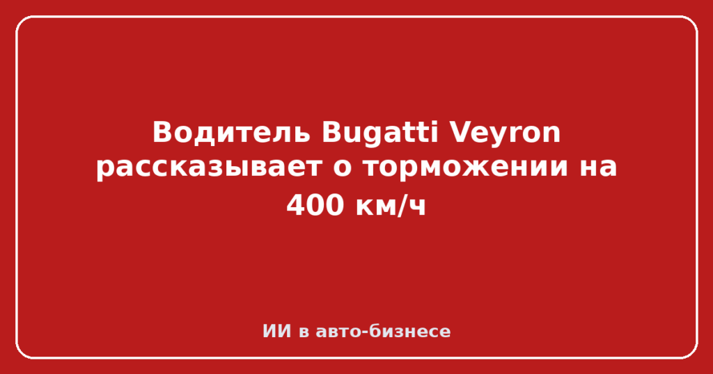 Водитель Bugatti Veyron рассказывает о торможении на 400 км/ч