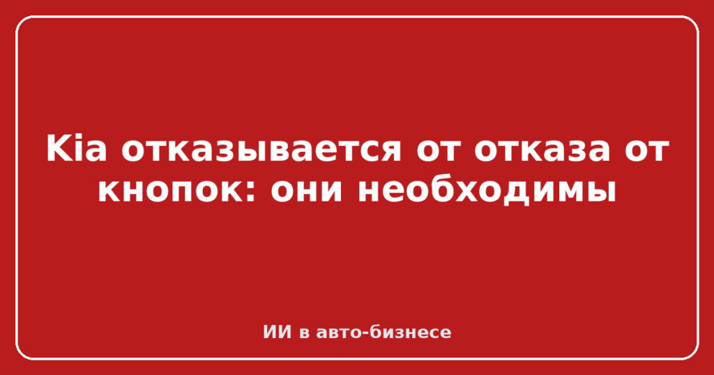 Kia отказывается от отказа от кнопок: они необходимы