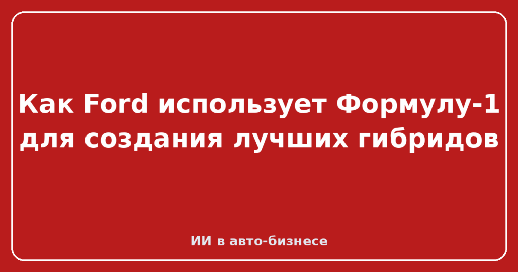 Как Ford использует Формулу-1 для создания лучших гибридов
