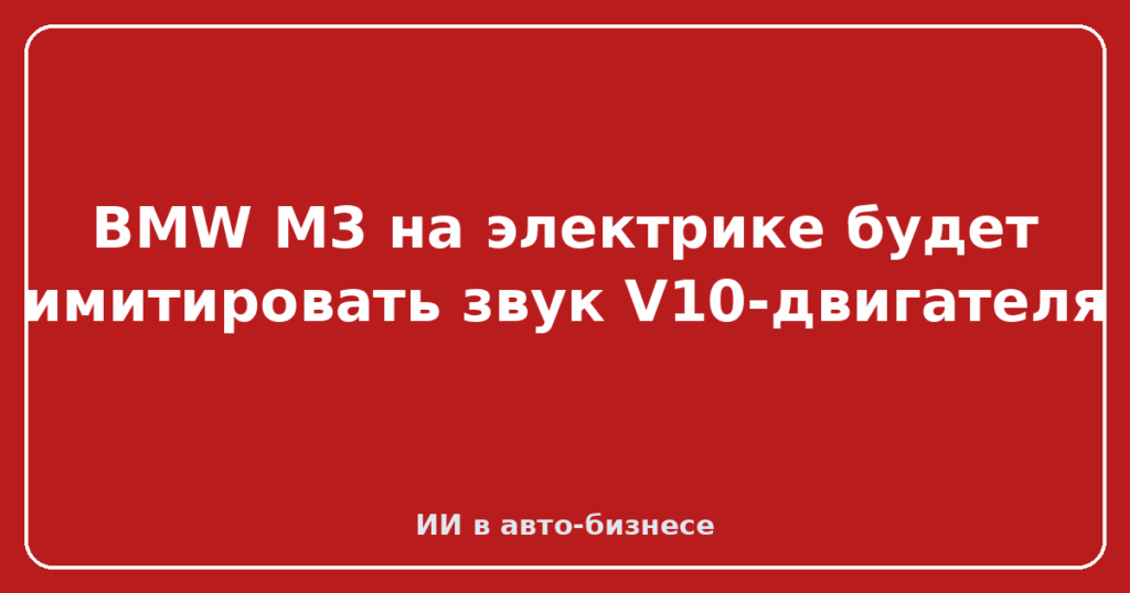 BMW M3 на электрике будет имитировать звук V10-двигателя