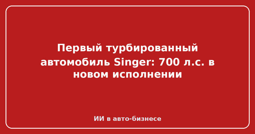 Первый турбированный автомобиль Singer: 700 л.с. в новом исполнении