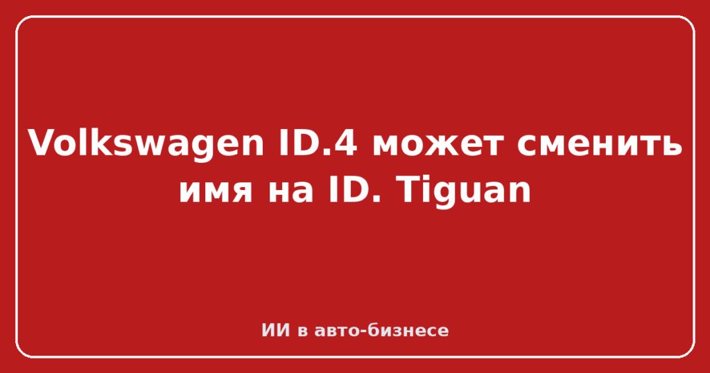 Volkswagen ID.4 может сменить имя на ID. Tiguan