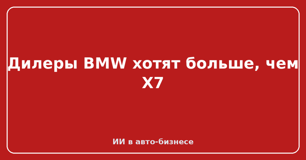 Дилеры BMW хотят больше, чем X7