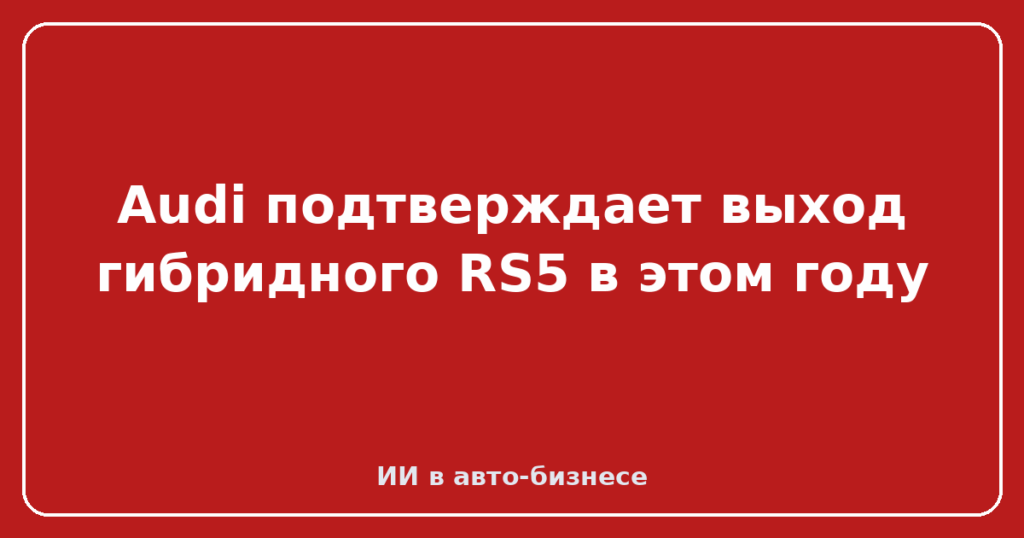 Audi подтверждает выход гибридного RS5 в этом году