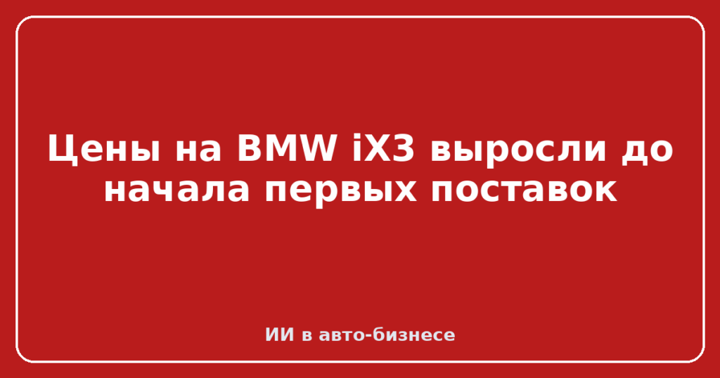 Цены на BMW iX3 выросли до начала первых поставок