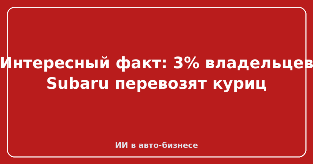 Интересный факт: 3% владельцев Subaru перевозят куриц