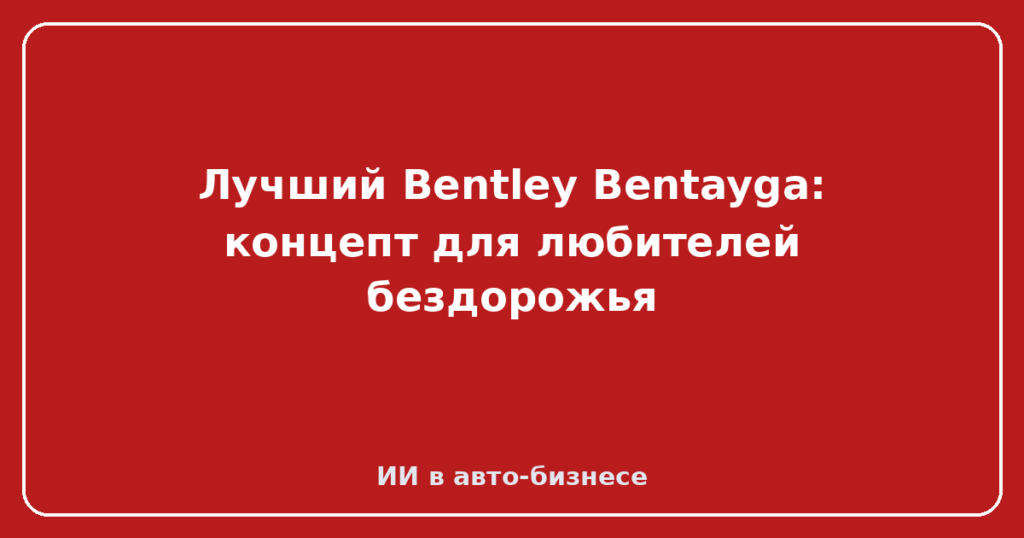 Лучший Bentley Bentayga: концепт для любителей бездорожья