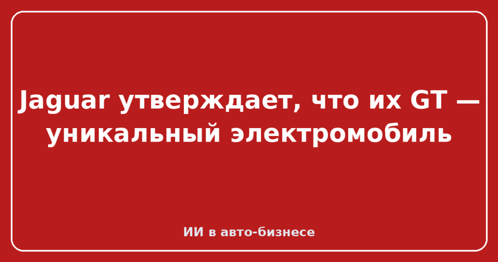 Jaguar утверждает, что их GT — уникальный электромобиль