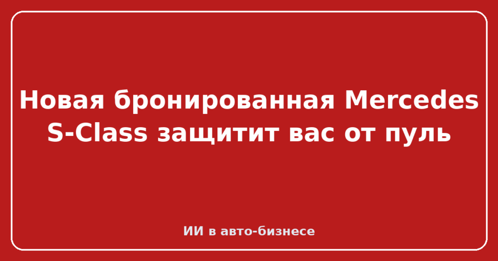 Новая бронированная Mercedes S-Class защитит вас от пуль